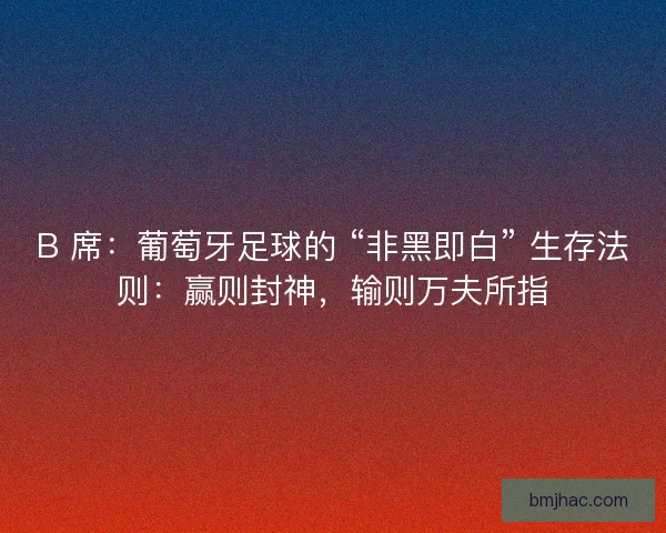 B 席：葡萄牙足球的 “非黑即白” 生存法则：赢则封神，输则万夫所指
