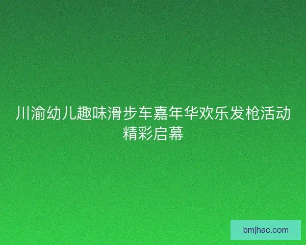 川渝幼儿趣味滑步车嘉年华欢乐发枪活动精彩启幕